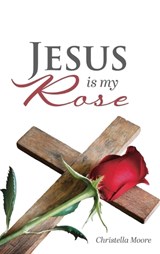 Jesus is my Rose - Christella Moore - 9781969726583