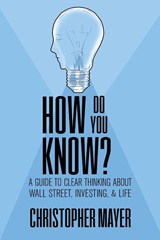 How Do You Know? A Guide to Clear Thinking About Wall Street, Investing, and Life - Christopher Mayer - 9781970164084