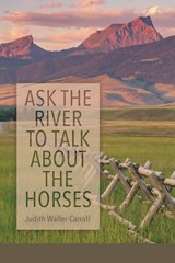 Ask the River to Talk About the Horses - Judith Waller Carroll - 9781970256017