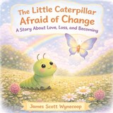 The Little Caterpillar Afraid of Change - James Scott Wynecoop - 9781970283877