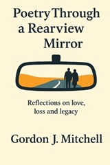 Poetry Through a Rearview Mirror - Gordon J Mitchell - 9781970379365