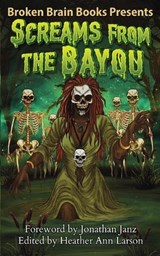Screams From The Bayou - Broken Brain Books ; Jonathan Janz ; Heather Ann Larson - 9781970383027
