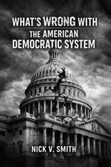 What's Wrong with the American Democratic System - Nick V Smith - 9781970816754