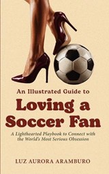 An Illustrated Guide to Loving a Soccer Fan - Luz Aramburo - 9781971133027