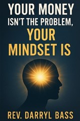 Your Money isn't the Problem, Your Mindset is - Darryl Bass - 9781972115107