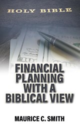 Financial Planning with a Biblical View - Maurice C Smith - 9781973695967