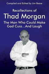 Recollections of Thad Morgan The Man Who Could Make God Cuss...And Laugh - Jim Reese - 9781977268211