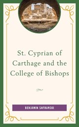 St. Cyprian of Carthage and the College of Bishops - Benjamin Safranski - 9781978700789