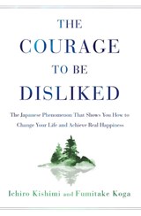 The Courage to Be Disliked - Ichiro Kishimi ; Fumitake Koga - 9781982100391