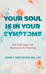 Your Soul Is in Your Symptoms - Lpc John F Medveckis Ma - 9781982222178