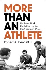 More Than an Athlete: Jim Brown, Black Capitalism, and the Black Economic Union - Robert A. Bennett - 9781985903753