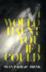I Would Haunt You if I Could - Sean Padraic Birnie - 9781988964263