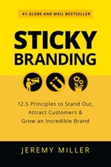 Sticky Branding: 12.5 Principles to Stand Out, Attract Customers & Grow an Incredible Brand - Jeremy Miller - 9781989025895