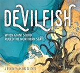 Devilfish: When Giant Squid Ruled the Northern Sea - Jenny Higgins - 9781989417621