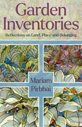 Garden Inventories: Reflections on Land, Place and Belonging - Mariam Pirbhai - 9781989496770