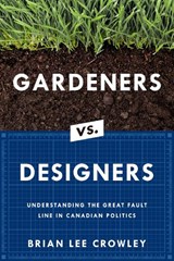 Gardeners vs. Designers: Understanding the Great Fault Line in Canadian Politics - Brian Lee Crowley - 9781989555354
