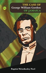 The Case of George William Gordon of Jamaica - Noel Baptist Wriothesley - 9781990380310