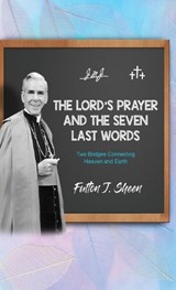 The Lord's Prayer and The Seven Last Words - Fulton J Sheen - 9781990427831