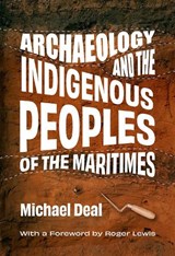 Archaeology and the Indigenous Peoples of the Maritimes - Michael Deal - 9781990445118
