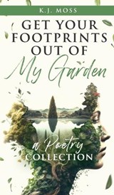 Get Your Footprints Out Of My Garden - K J Moss - 9781990863523