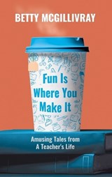 Fun Is Where You Make It - Betty McGillivray - 9781990863530