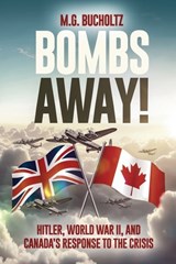 Bombs Away!: Hitler, World War II, and Canada's Response to the Crisis - M. G. Bucholtz - 9781990863899