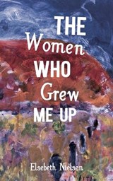 The Women Who Grew Me Up - Elsebeth Nielson - 9781991083593