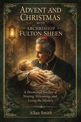 Advent and Christmas with Archbishop Fulton J. Sheen - Allan Smith ; Fulton J. Sheen - 9781997627753