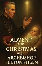 Advent and Christmas with Archbishop Fulton Sheen - Allan J Smith ; Fulton J Sheen - 9781997627869