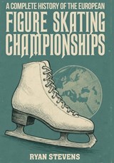 A Complete History of the European Figure Skating Championships - Ryan Stevens - 9781997632030