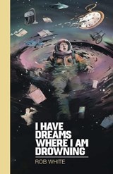 I Have Dreams Where I Am Drowning - Rob White - 9781997713159