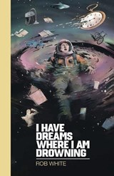 I Have Dreams Where I Am Drowning - Rob White - 9781997713173