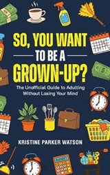 So, You Want to Be a Grown-Up? - Kristine Parker Watson - 9781997730910