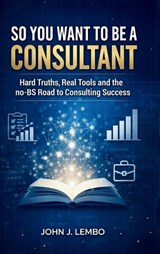 So You Want to be a Consultant? - John Lembo - 9781997775669