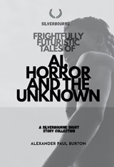 Frightfully Futuristic Tales of AI, Horror, and the Unknown - Alexander Paul Burton - 9781997999492