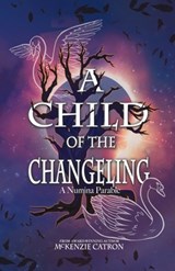 A Child of the Changeling: A fantasy adventure reminiscent of the Grimm Brothers' fairy tales and European folklore. - McKenzie Catron - 9781998195558