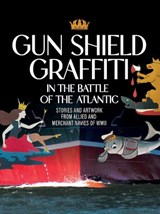 Gun Shield Graffiti in the Battle of the North Atlantic: Stories and Artwork from Allied and Merchant Navies of WWII - Gary Green - 9781998220229