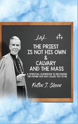 The Priest Is Not His Own & Calvary and the Mass - Fulton J. Sheen - 9781998229604