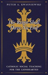 His Reign Shall Have No End - Peter Kwasniewski - 9781998492640