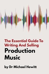 The Essential Guide To Writing And Selling Production Music - Michael Hewitt - 9781999600310