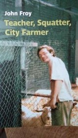 Teacher, Squatter, City Farmer - John Froy - 9781999978907