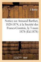 Notice Sur Armand Barthet, 1820-1874, a la Societe Des Francs-Comtois, Le 3 Mars 1878