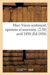 Hier. Vieux Sentiment, Opinions Et Souvenirs. 2-30 Avril 1850