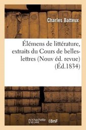 Elemens de Litterature, Extraits Du Cours de Belles-Lettres de M. L'Abbe Batteux Nouvelle Ed