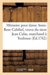 Memoire Pour Dame Anne-Rose Cabibel, Veuve Du Sieur Jean Calas, Marchand a Toulouse, Louis = Ma(c)Moire Pour Dame Anne-Rose Cabibel, Veuve Du Sieur Je
