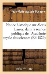 Notice Historique Sur Alexis Larrey, Lue Dans La Seance Publique de L'Academie Royale Des Sciences - DUCASSE,  Jean-Marie-Auguste - 9782011318916