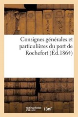 Consignes Generales Et Particulieres Du Port de Rochefort = Consignes Ga(c)Na(c)Rales Et Particulia]res Du Port de Rochefort - France Marine - 9782011743091