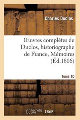 Oeuvres Completes de Duclos, Historiographe de France, T. 10 Memoires - DUCLOS,  Charles - 9782011858467