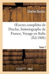 Oeuvres Completes de Duclos, Historiographe de France, T. 7 Voyage En Italie - DUCLOS,  Charles - 9782011859594