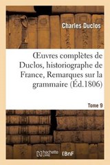 Oeuvres Completes de Duclos, Historiographe de France, T. 9 Remarques Sur La Grammaire - DUCLOS,  Charles - 9782011860040